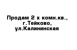 Продам 2-х комн.кв., г.Тейково, ул.Калининская